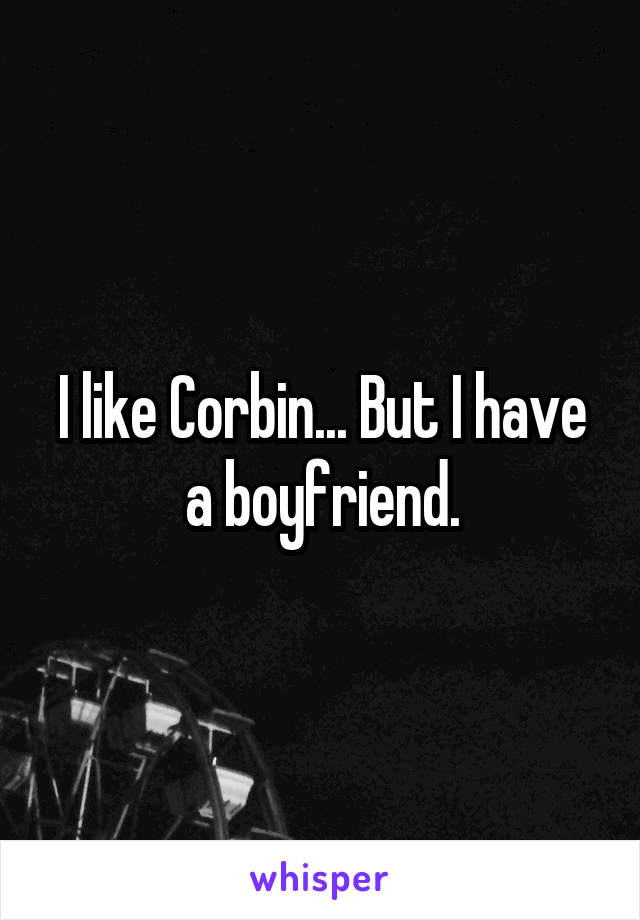 I like Corbin... But I have a boyfriend.