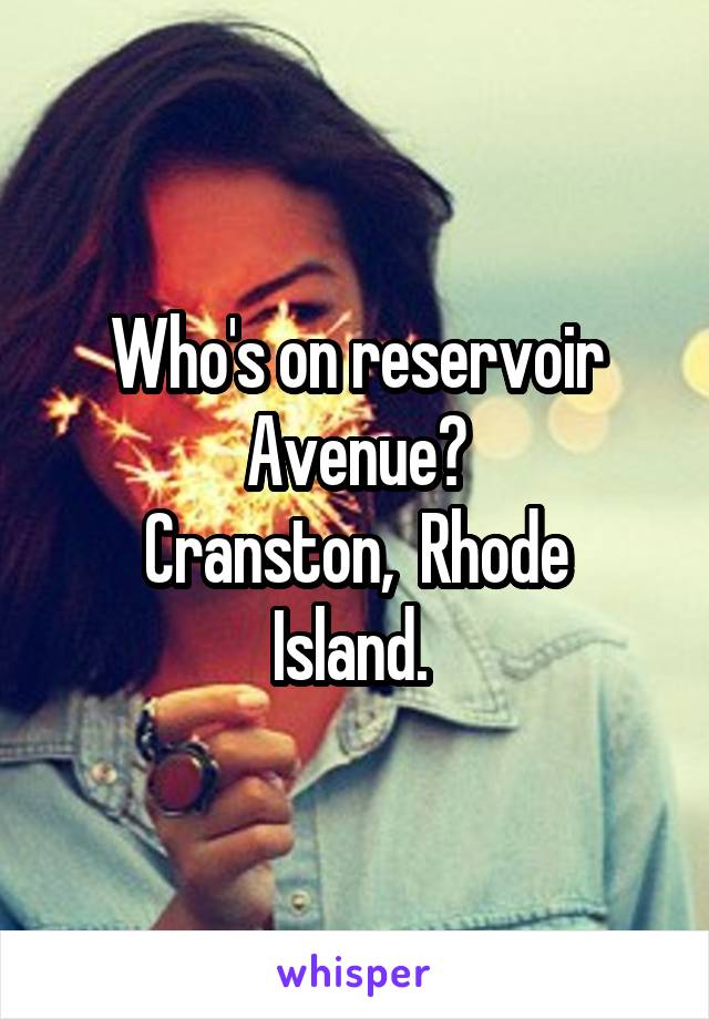 Who's on reservoir Avenue?
Cranston,  Rhode Island. 