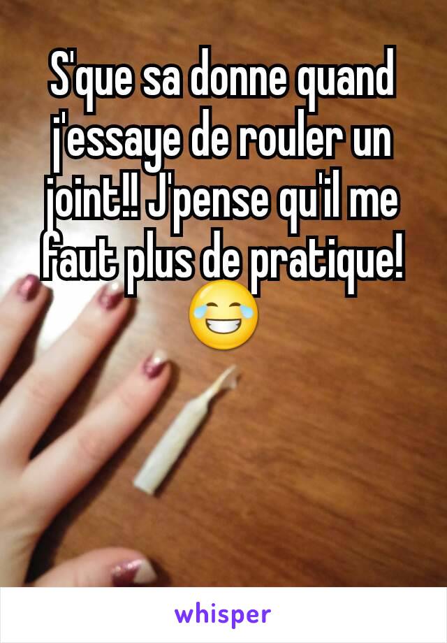 S'que sa donne quand j'essaye de rouler un joint!! J'pense qu'il me faut plus de pratique! 😂