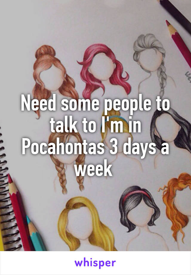 Need some people to talk to I'm in Pocahontas 3 days a week 