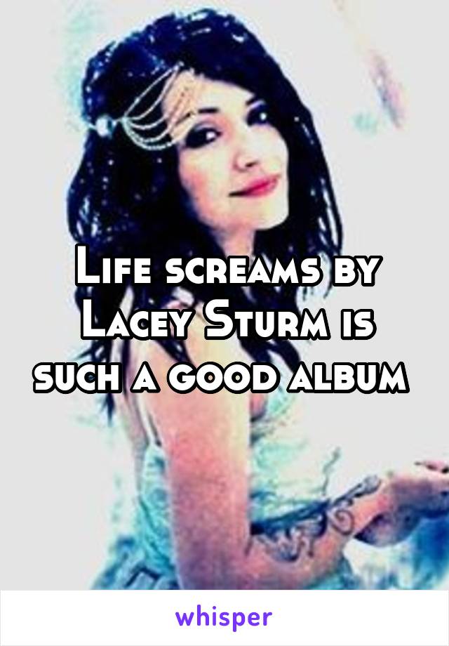 Life screams by Lacey Sturm is such a good album 