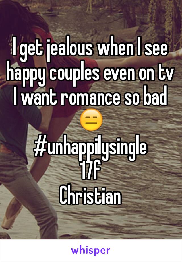 I get jealous when I see happy couples even on tv 
I want romance so bad 😑
#unhappilysingle 
17f
Christian 