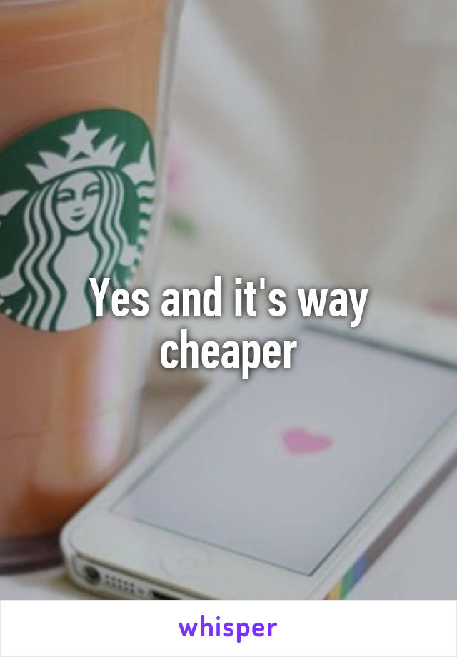 Yes and it's way cheaper