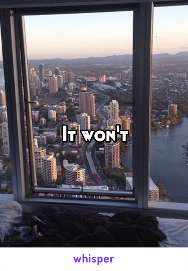 It won't