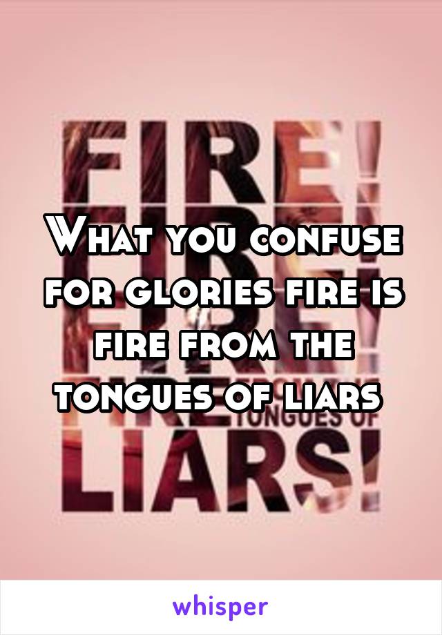 What you confuse for glories fire is fire from the tongues of liars 