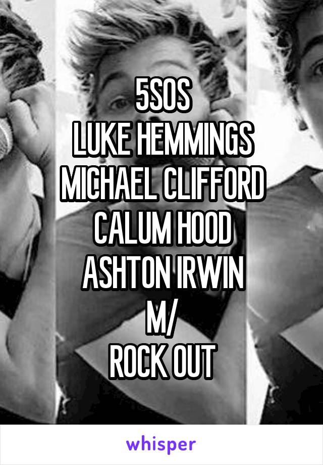 5SOS
LUKE HEMMINGS
MICHAEL CLIFFORD
CALUM HOOD
ASHTON IRWIN
\M/
ROCK OUT