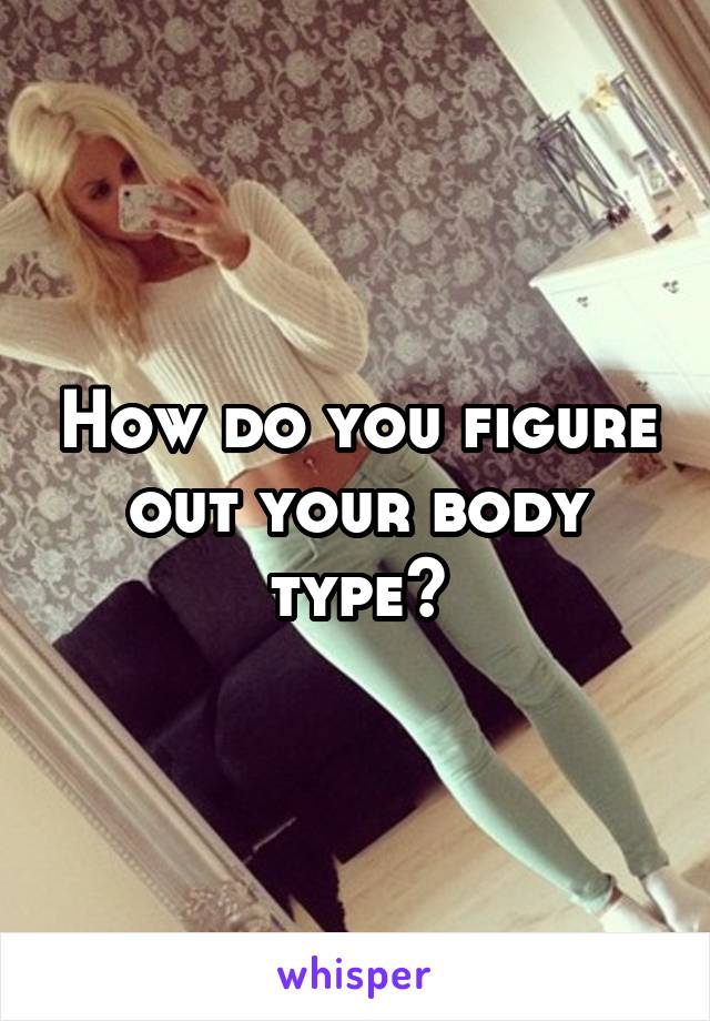 How do you figure out your body type?