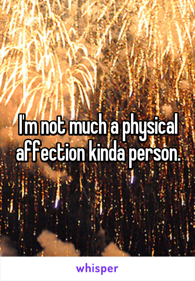 I'm not much a physical affection kinda person.