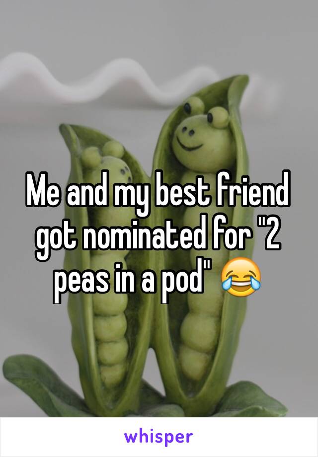 Me and my best friend got nominated for "2 peas in a pod" 😂