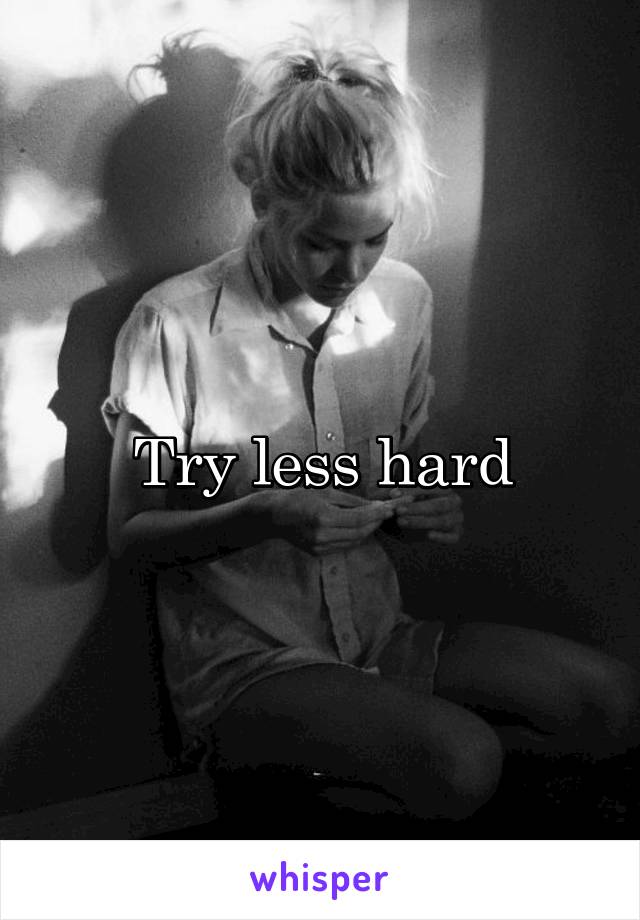 Try less hard