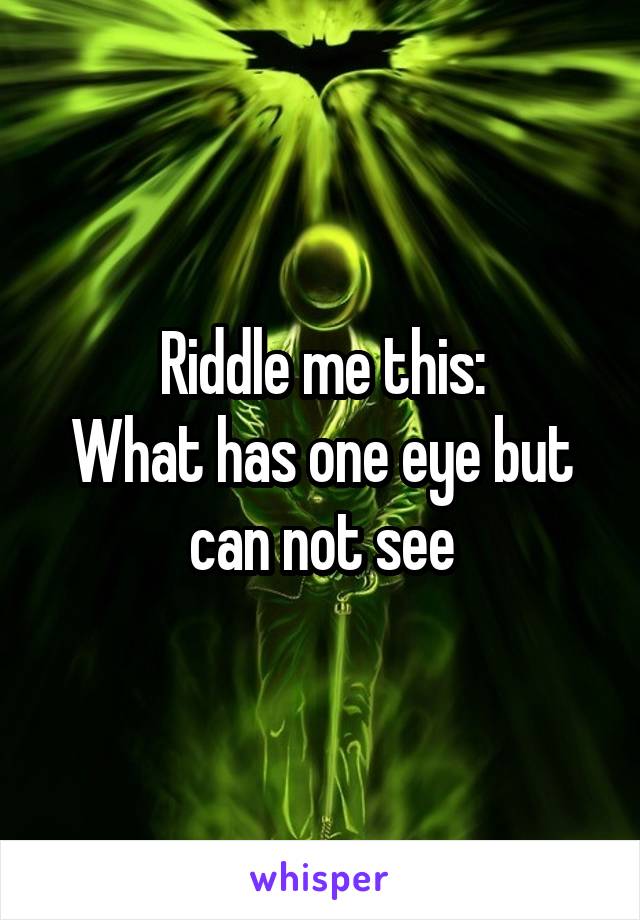 Riddle me this:
What has one eye but can not see