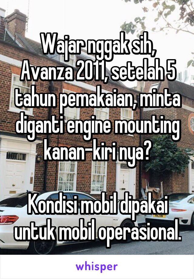 Wajar nggak sih, Avanza 2011, setelah 5 tahun pemakaian, minta diganti engine mounting kanan-kiri nya?

Kondisi mobil dipakai untuk mobil operasional.