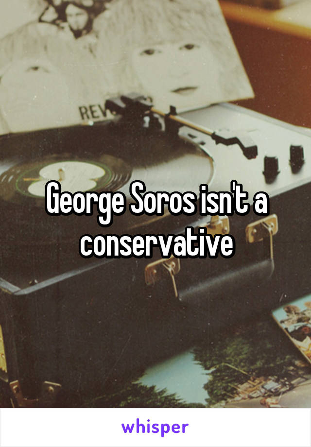 George Soros isn't a conservative