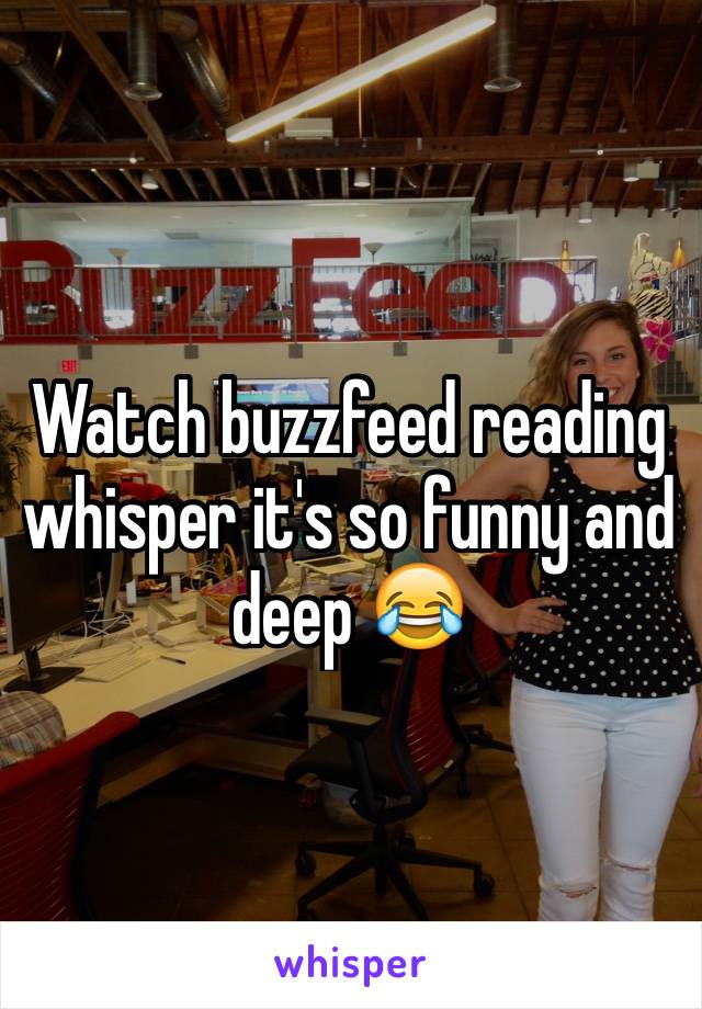 Watch buzzfeed reading whisper it's so funny and deep 😂