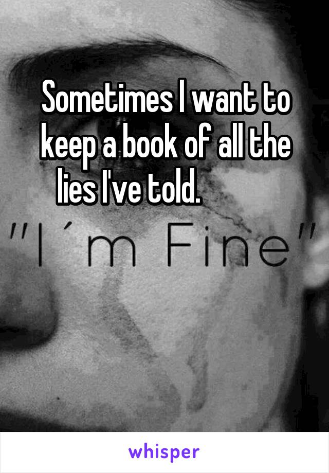 Sometimes I want to keep a book of all the lies I've told.            



