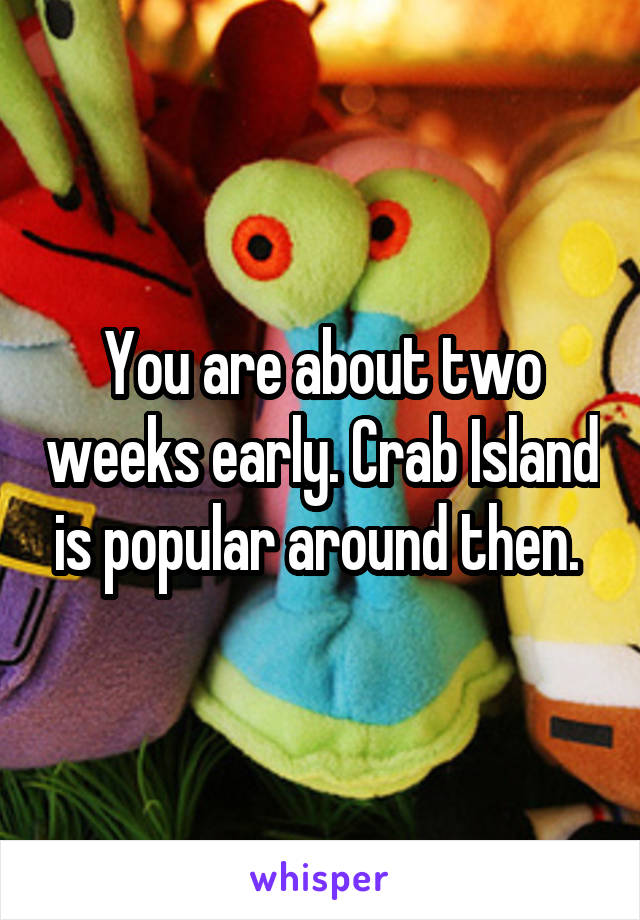 You are about two weeks early. Crab Island is popular around then. 