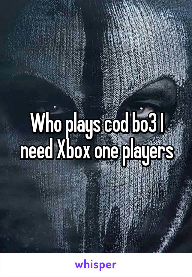 Who plays cod bo3 I need Xbox one players