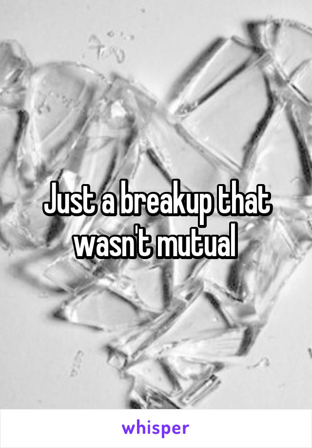 Just a breakup that wasn't mutual 