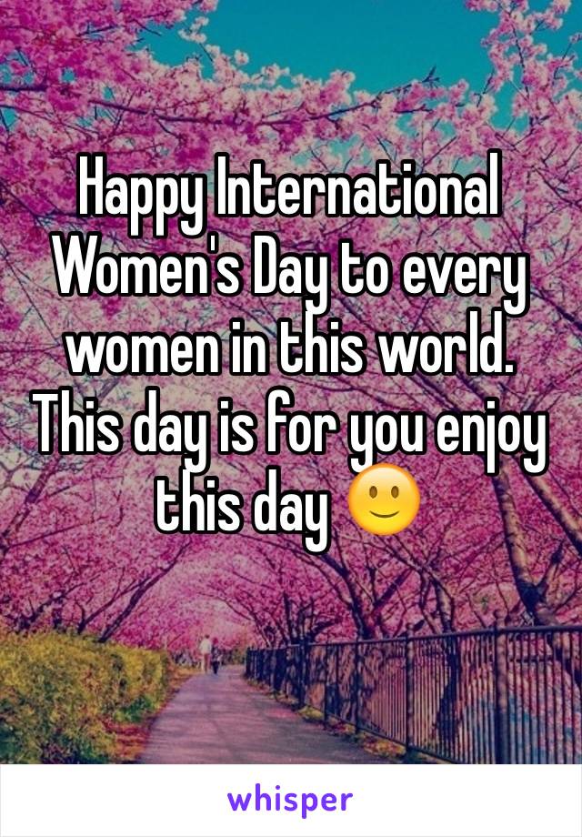 Happy International Women's Day to every women in this world. This day is for you enjoy this day 🙂 