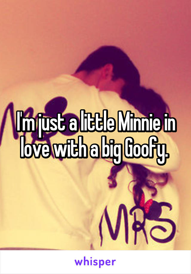 I'm just a little Minnie in love with a big Goofy. 