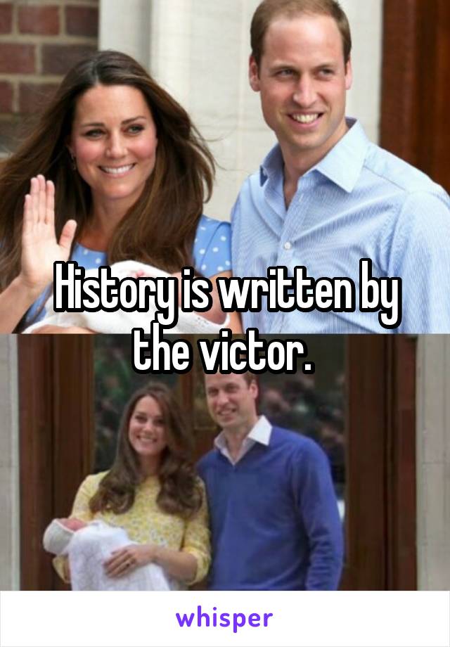 History is written by the victor. 