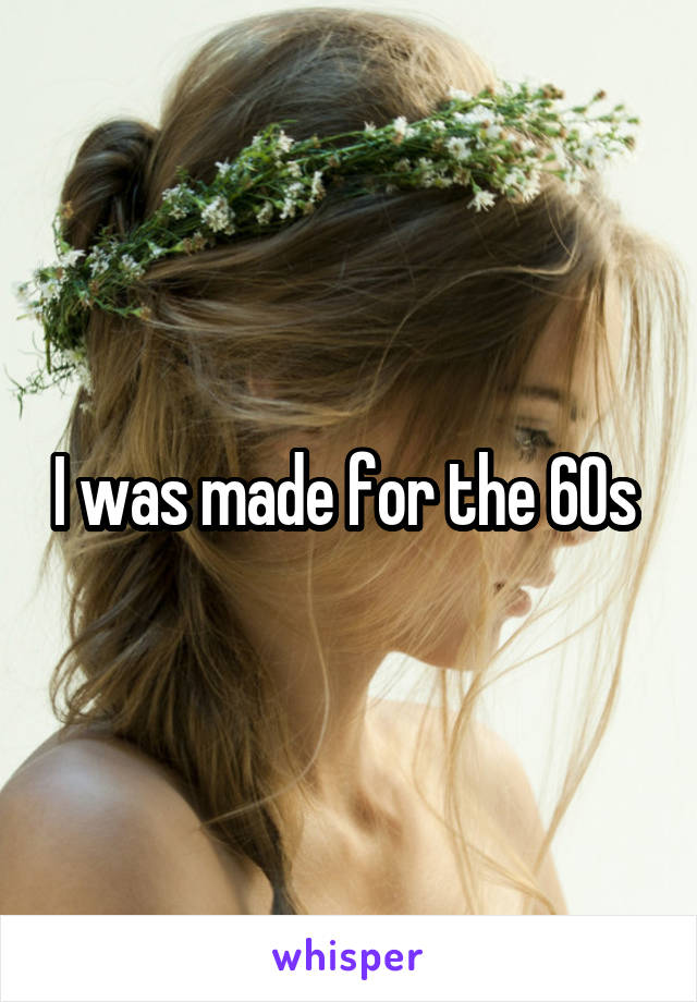 I was made for the 60s 