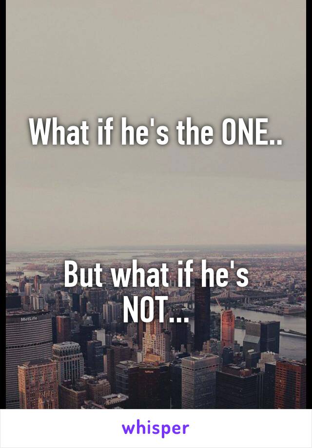 What if he's the ONE..



But what if he's NOT...