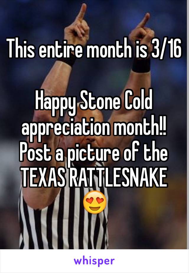 This entire month is 3/16 

Happy Stone Cold appreciation month!! Post a picture of the TEXAS RATTLESNAKE 😍