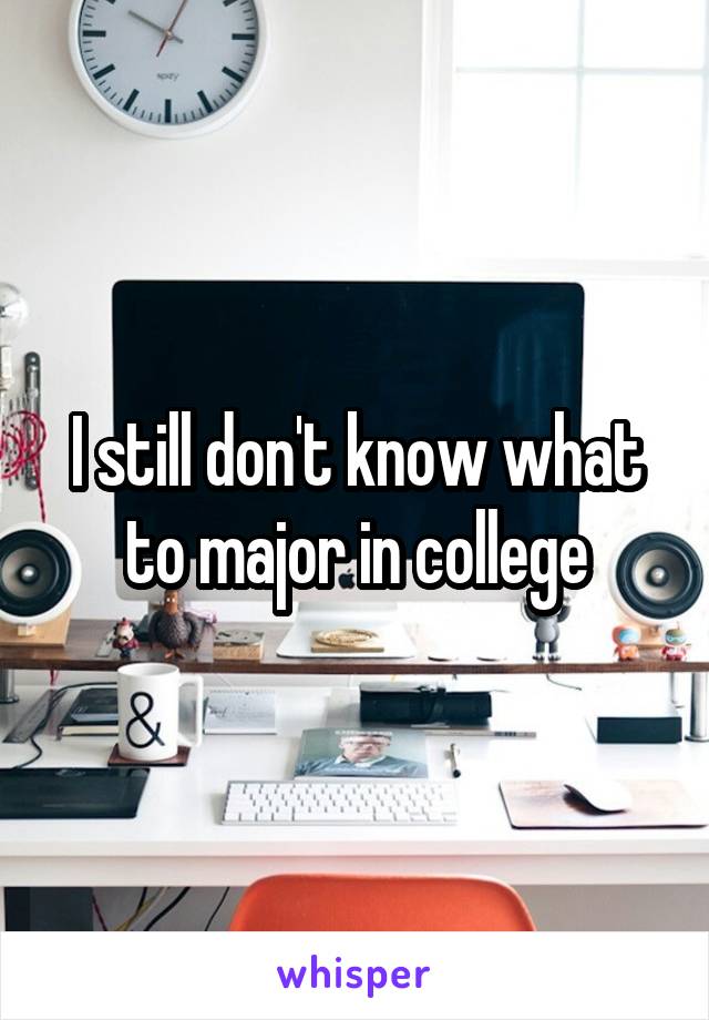 I still don't know what to major in college