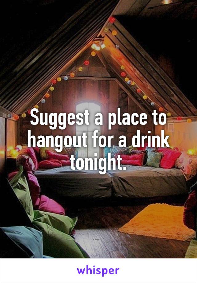 Suggest a place to hangout for a drink tonight.