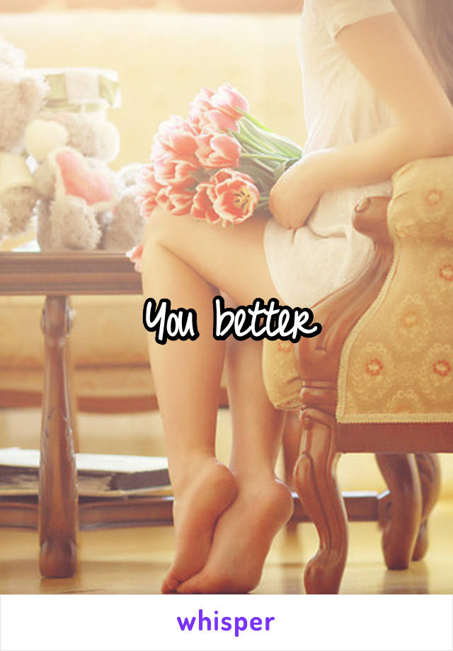 You better