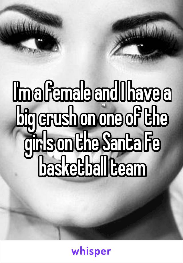 I'm a female and I have a big crush on one of the girls on the Santa Fe basketball team