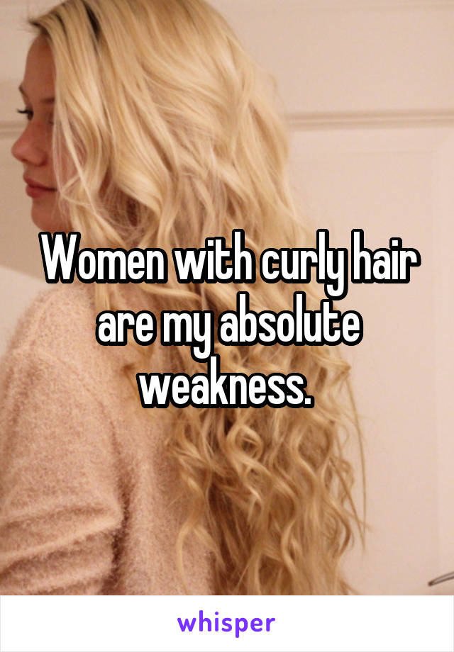 Women with curly hair are my absolute weakness. 