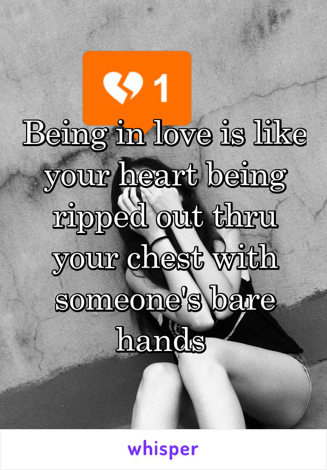 Being in love is like your heart being ripped out thru your chest with someone's bare hands 