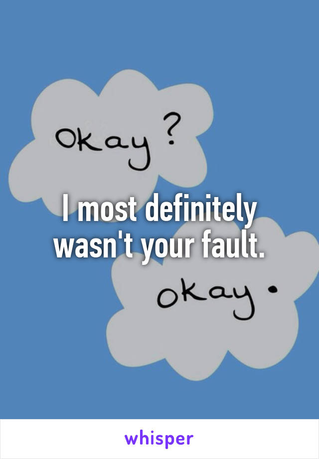 I most definitely wasn't your fault.