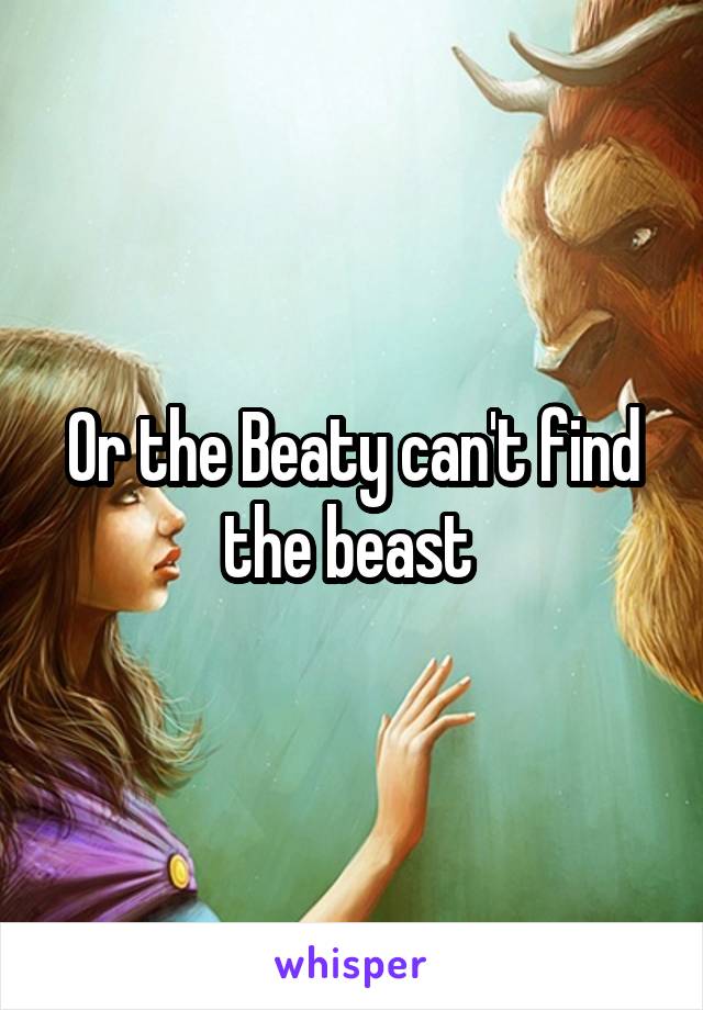 Or the Beaty can't find the beast 