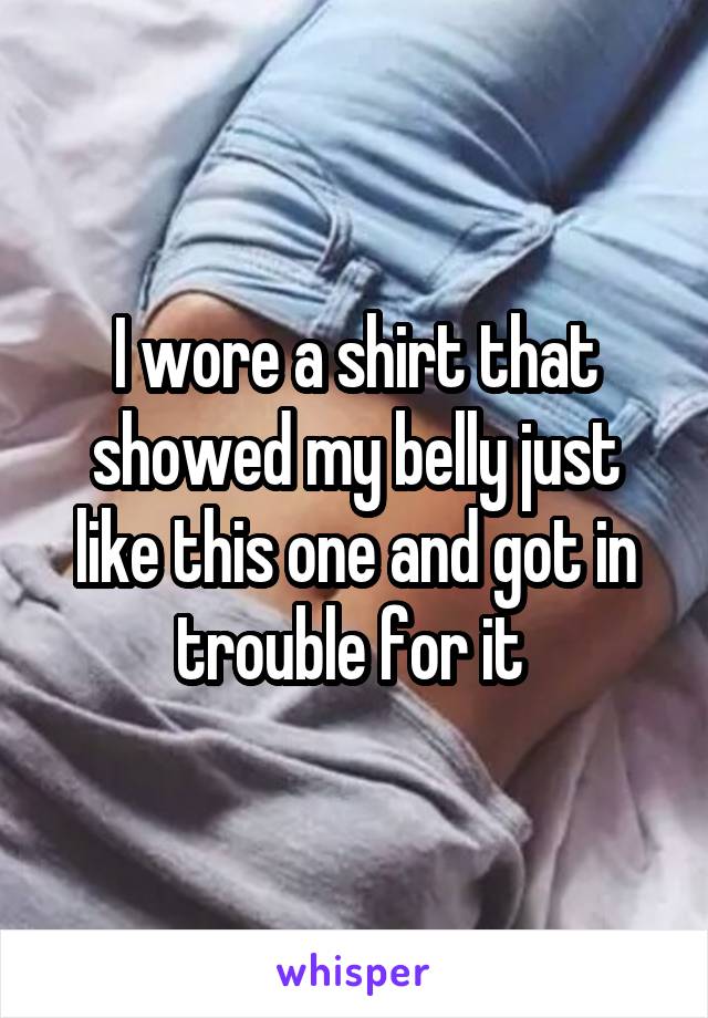 I wore a shirt that showed my belly just like this one and got in trouble for it 