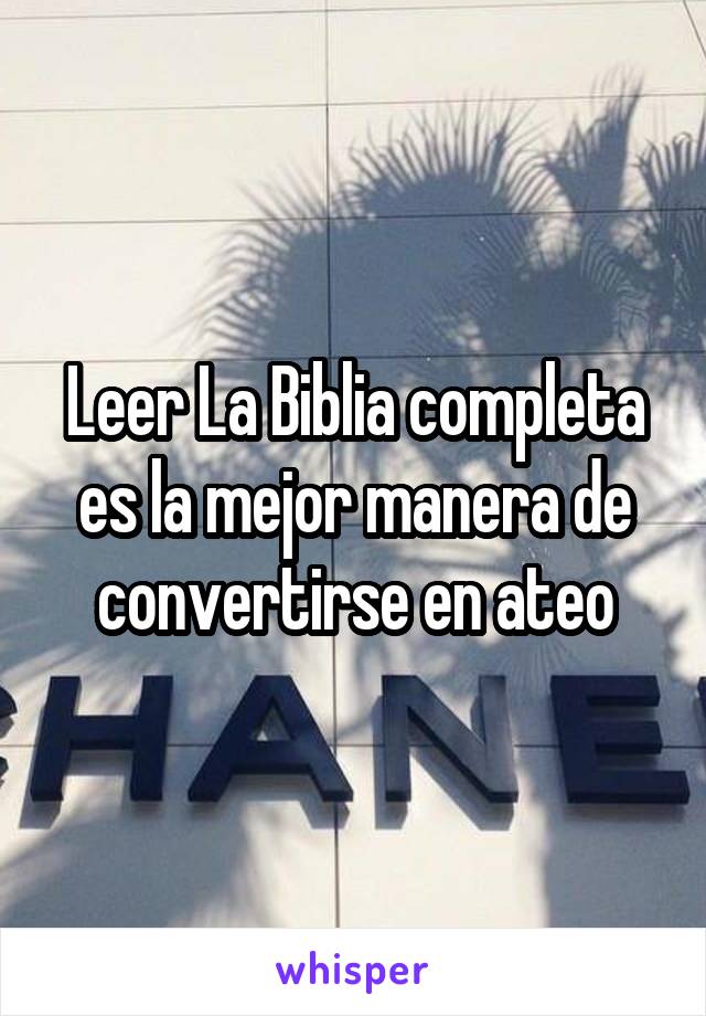 Leer La Biblia completa es la mejor manera de convertirse en ateo