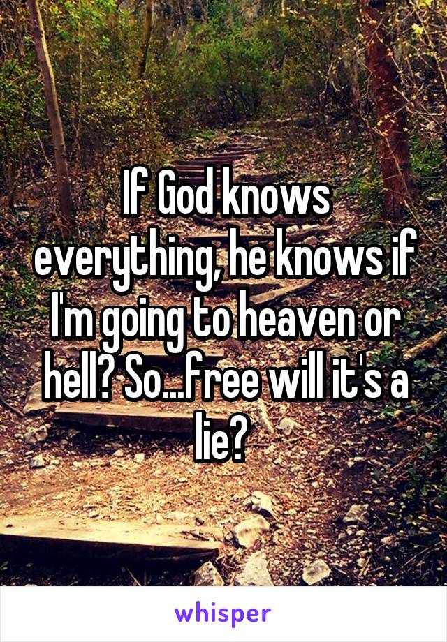 If God knows everything, he knows if I'm going to heaven or hell? So...free will it's a lie? 