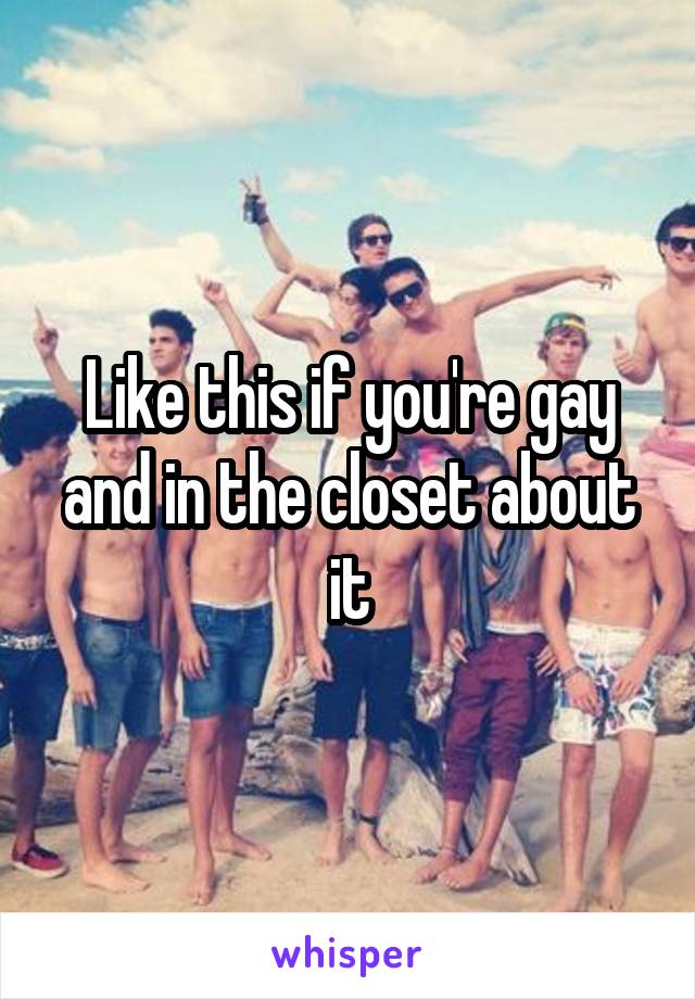 Like this if you're gay and in the closet about it