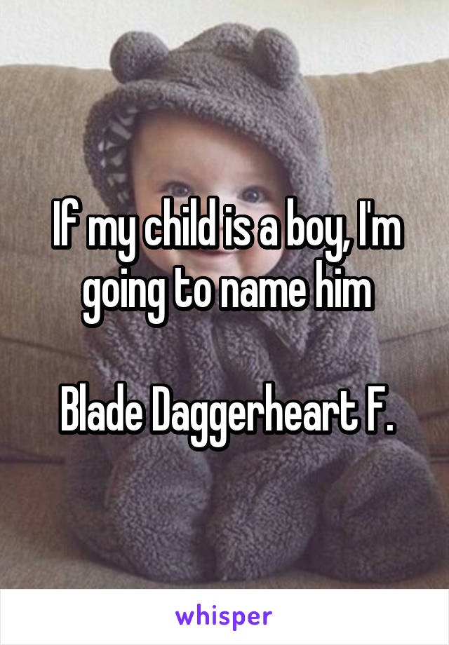 If my child is a boy, I'm going to name him

Blade Daggerheart F.