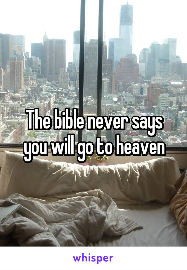 The bible never says you will go to heaven