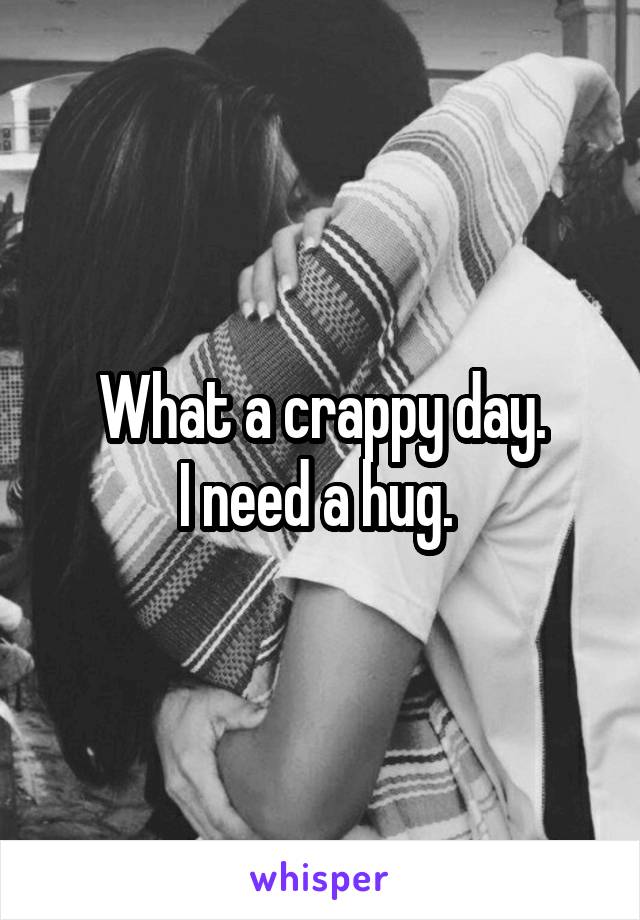 What a crappy day.
I need a hug. 