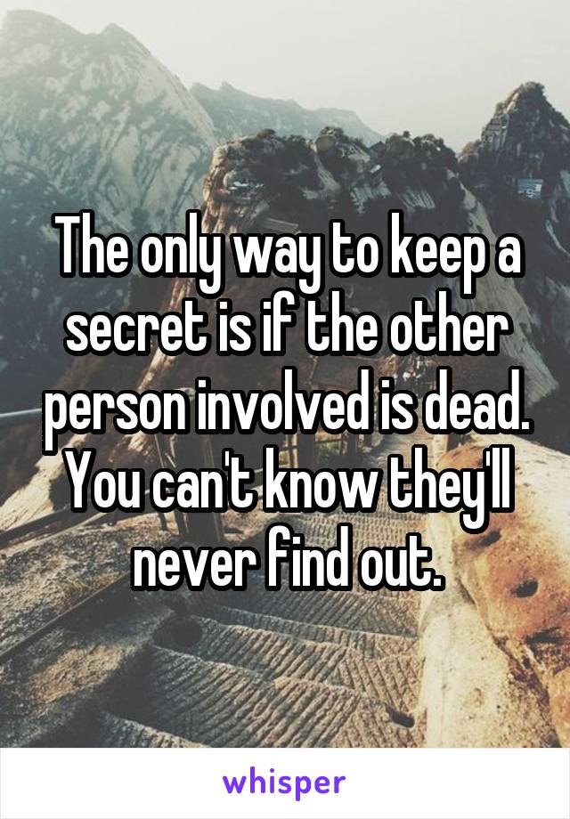 The only way to keep a secret is if the other person involved is dead. You can't know they'll never find out.