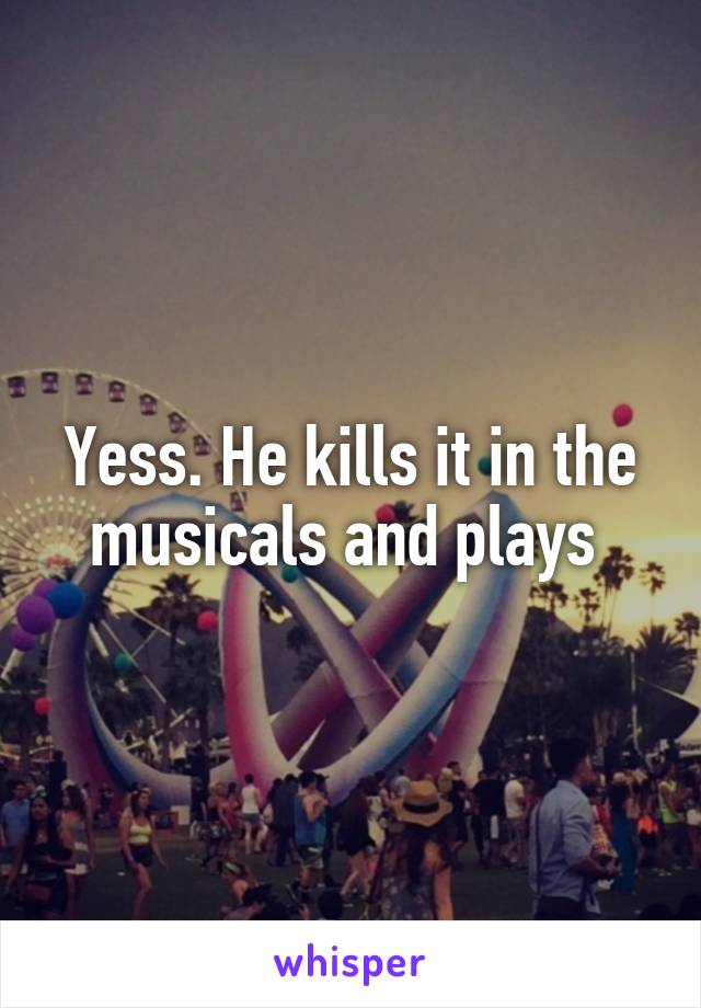 Yess. He kills it in the musicals and plays 