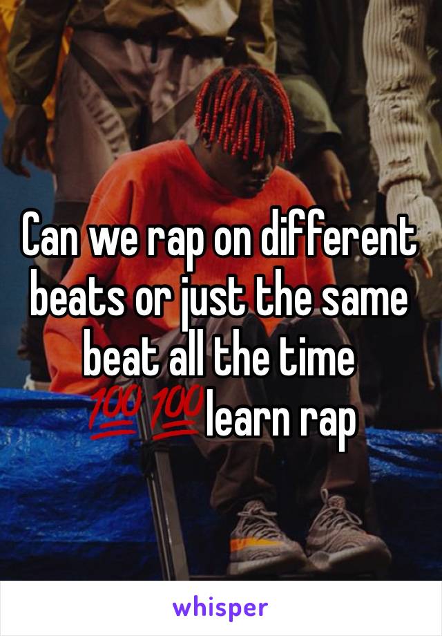 Can we rap on different beats or just the same beat all the time 💯💯learn rap