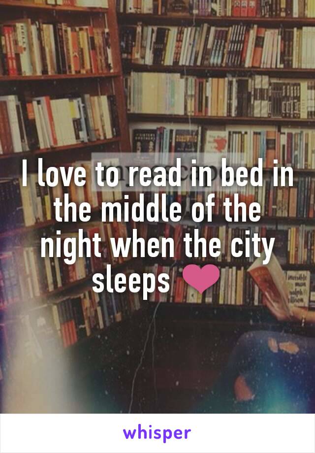 I love to read in bed in the middle of the night when the city sleeps ❤