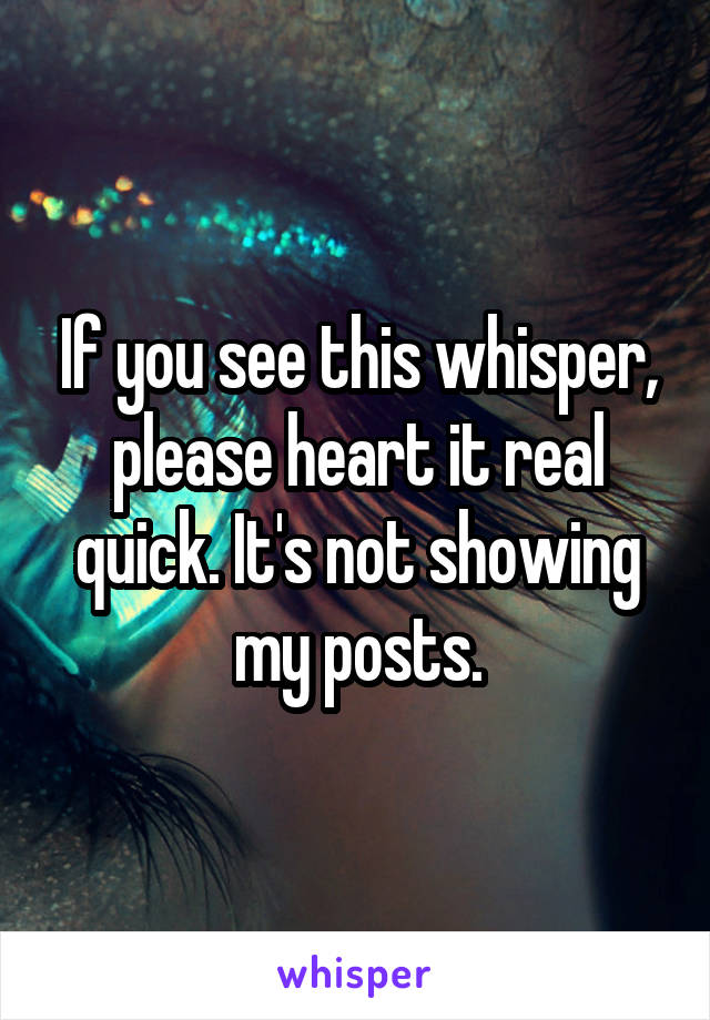 If you see this whisper, please heart it real quick. It's not showing my posts.