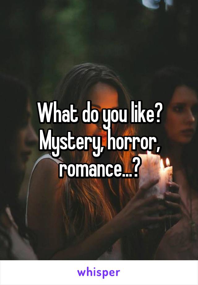 What do you like? Mystery, horror, romance...?