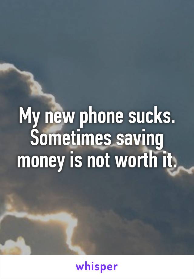 My new phone sucks. Sometimes saving money is not worth it.